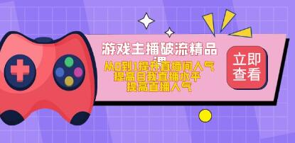 游戏主播破流精品课，从零到一提升直播间人气，提高自我直播水平，提高直播人气网赚项目-副业赚钱-互联网创业-资源整合1668网赚