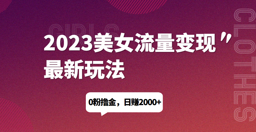 2023美女流量变现最新玩法，0粉撸金，日赚1500+，实测日引流200+网赚项目-副业赚钱-互联网创业-资源整合1668网赚