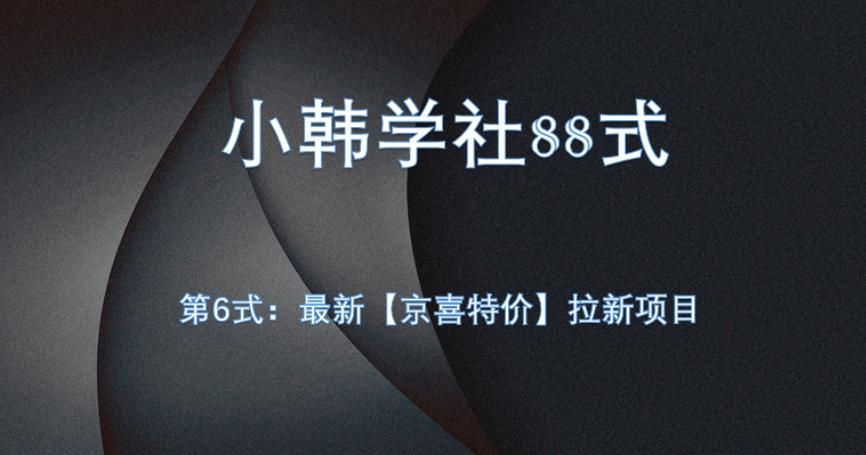 小韩学社88式第六式：最新京喜特价拉新项目，小白可操作网赚项目-副业赚钱-互联网创业-资源整合1668网赚